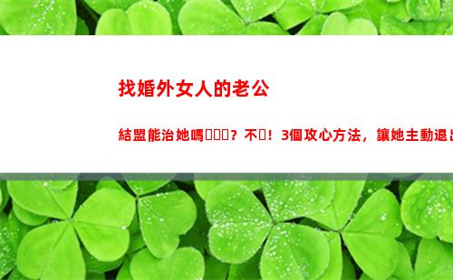 找婚外女人的老公結盟能治她嗎？不！3個攻心方法，讓她主動退出(老公給婚外女人發紅包)